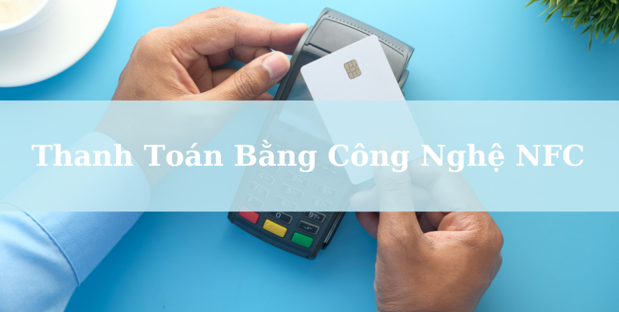 Thanh Toán Bằng NFC Ra Sao? Hoạt Động Như Nào?