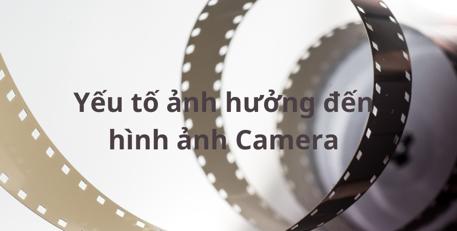 YẾU TỐ ẢNH HƯỞNG ĐẾN CHẤT LƯỢNG HÌNH ẢNH CAMERA