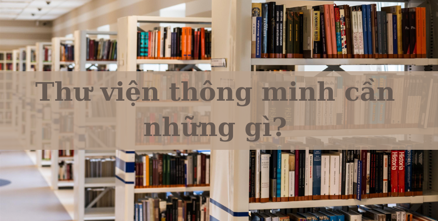 THƯ VIỆN THÔNG MINH CẦN NHỮNG GÌ?