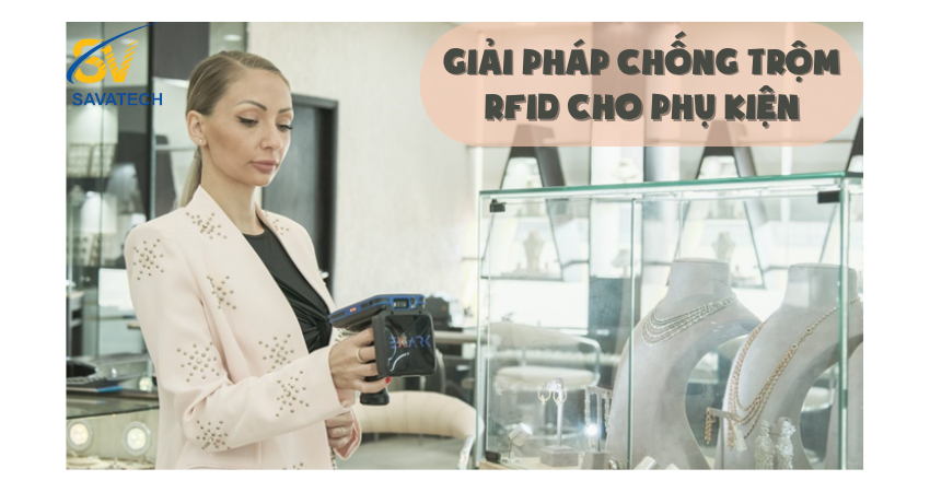 RFID: GIẢI PHÁP CHỐNG TRỘM HIỆU QUẢ CHO PHỤ KIỆN