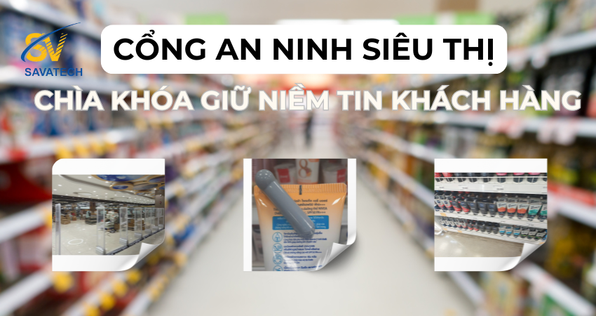 CỔNG AN NINH SIÊU THỊ: CHÌA KHÓA GIỮ NIỀM TIN KHÁCH HÀNG