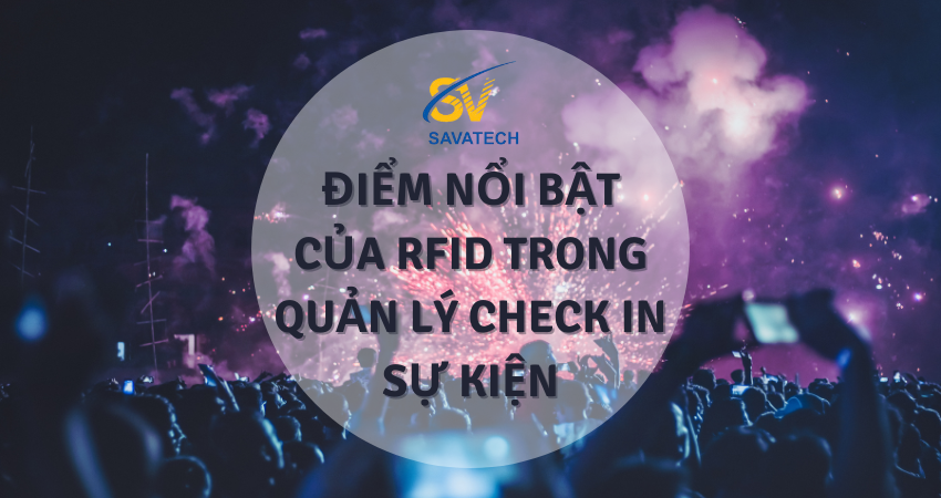 ĐIỂM NỔI BẬT CỦA RFID TRONG QUẢN LÝ CHECK IN SỰ KIỆN