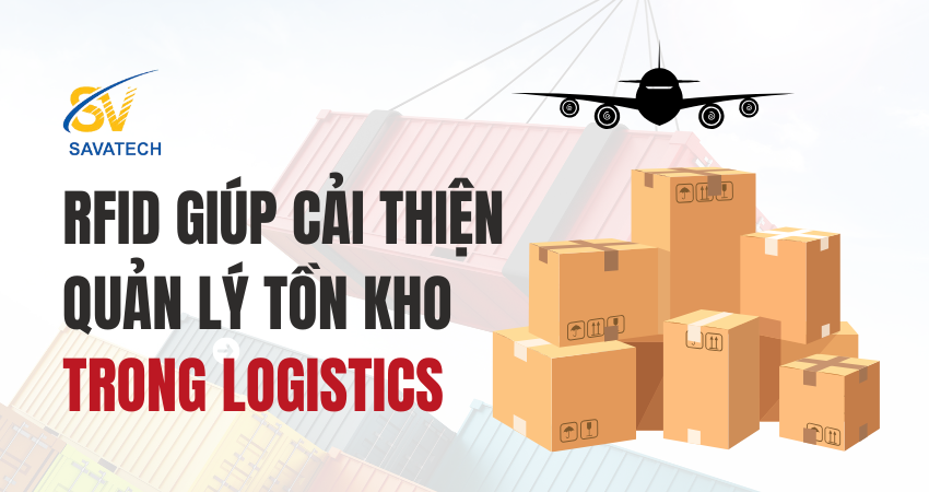 RFID GIÚP CẢI THIỆN QUẢN LÝ TỒN KHO TRONG LOGISTICS